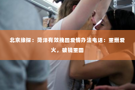 北京缘探：菏泽有效挽回爱情办法电话：重燃爱火，破镜重圆