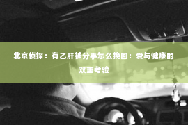 北京侦探：有乙肝被分手怎么挽回：爱与健康的双重考验