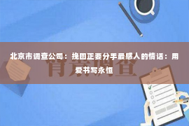 北京市调查公司：挽回正要分手最感人的情话：用爱书写永恒