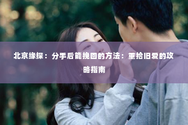 北京缘探：分手后能挽回的方法：重拾旧爱的攻略指南