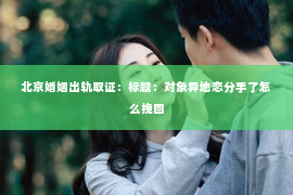 北京婚姻出轨取证：标题：对象异地恋分手了怎么挽回
