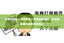 北京市侦探：分手后女人想挽回的话语：如何用真诚打动前男友的心