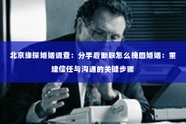 北京缘探婚姻调查：分手后断联怎么挽回婚姻：重建信任与沟通的关键步骤