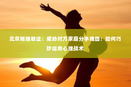 北京婚姻取证：威胁对方家庭分手挽回：如何巧妙运用心理战术