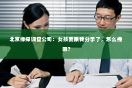 北京缘探调查公司：女孩要跟我分手了，怎么挽回？