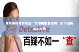 北京市婚外情调查：情感挽回的错误：如何避免重蹈覆辙