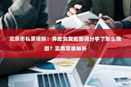 北京市私家侦探：异地女友见面说分手了怎么挽回？实用攻略解析