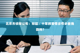 北京市侦探公司：标题：十年的爱情还有必要挽回吗？