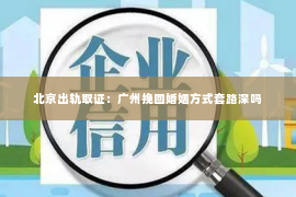 北京出轨取证：广州挽回婚姻方式套路深吗