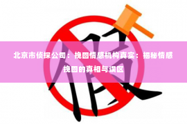 北京市侦探公司：挽回情感机构真实：揭秘情感挽回的真相与误区