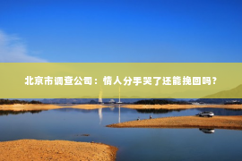 北京市调查公司：情人分手哭了还能挽回吗？