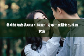 北京婚姻出轨取证：标题：分手一星期怎么挽回女友
