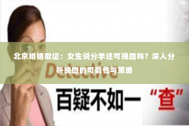 北京婚姻取证：女生说分手还可挽回吗？深入分析挽回的可能性与策略