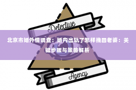 北京市婚外情调查：婚内出轨了怎样挽回老婆：关键步骤与策略解析
