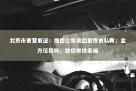 北京市调查取证：挽回公司挽回爱情的私教：全方位指导，助你重拾幸福