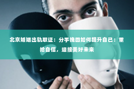 北京婚姻出轨取证：分手挽回如何提升自己：重拾自信，迎接美好未来