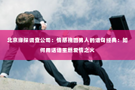 北京缘探调查公司：情感挽回男人的语句经典：如何用话语重燃爱情之火