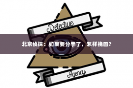 北京侦探：如果要分手了，怎样挽回？