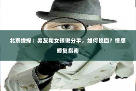 北京缘探：男友和女孩说分手，如何挽回？情感修复指南