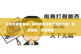 北京市调查取证：如何挽回分手三年的女友：重燃旧情，走出阴霾