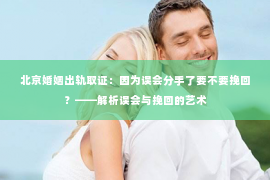 北京婚姻出轨取证：因为误会分手了要不要挽回？——解析误会与挽回的艺术