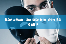 北京市调查取证：挽回情感的老师：助你重拾幸福的秘诀