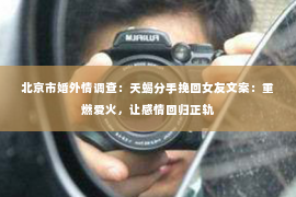 北京市婚外情调查：天蝎分手挽回女友文案：重燃爱火，让感情回归正轨