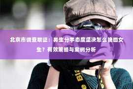 北京市调查取证：男生分手态度坚决怎么挽回女生？有效策略与案例分析