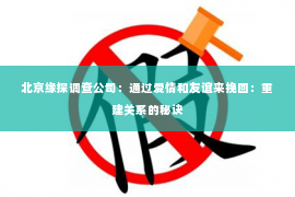 北京缘探调查公司：通过爱情和友谊来挽回：重建关系的秘诀