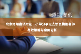 北京婚姻出轨取证：小学分手过去怎么挽回老师：有效策略与案例分析