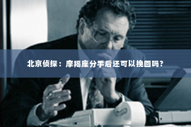 北京侦探：摩羯座分手后还可以挽回吗？