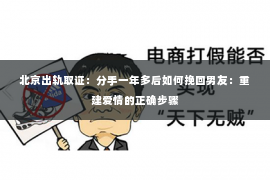 北京出轨取证：分手一年多后如何挽回男友：重建爱情的正确步骤