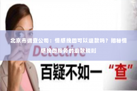 北京市调查公司：情感挽回可以退款吗？揭秘情感挽回服务的退款规则