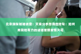 北京缘探婚姻调查：文案分手想挽回短句：如何用简短有力的话语重燃爱情火花