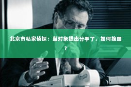 北京市私家侦探：当对象提出分手了，如何挽回？