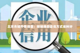 北京市婚外情调查：婚姻挽回咨询方式哪种好