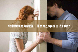 北京缘探婚姻调查：什么是分手挽回法门呢？