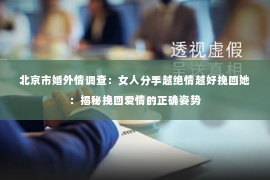 北京市婚外情调查：女人分手越绝情越好挽回她：揭秘挽回爱情的正确姿势