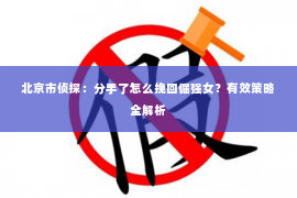北京市侦探：分手了怎么挽回倔强女？有效策略全解析