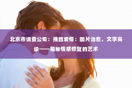 北京市调查公司：挽回爱情：图片治愈，文字高级——揭秘情感修复的艺术