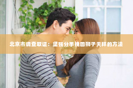 北京市调查取证：坚强分手挽回狮子天秤的方法