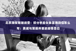 北京缘探婚姻调查：给分手后女朋友挽回信怎么写：真诚与策略并重的爱情告白