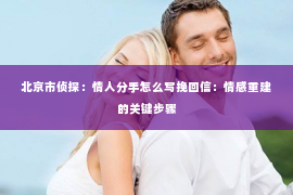 北京市侦探：情人分手怎么写挽回信：情感重建的关键步骤