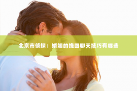 北京市侦探：婚姻的挽回聊天技巧有哪些