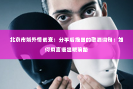 北京市婚外情调查：分手后挽回的敬酒词句：如何用言语温暖前路