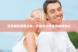 北京缘探调查公司：不要用分手来挽回你的心
