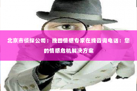 北京市侦探公司：挽回情感专家在线咨询电话：您的情感危机解决方案