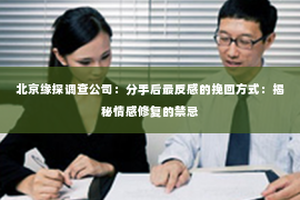 北京缘探调查公司：分手后最反感的挽回方式：揭秘情感修复的禁忌