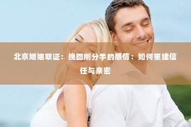 北京婚姻取证：挽回刚分手的感情：如何重建信任与亲密
