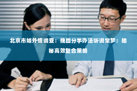 北京市婚外情调查：挽回分手办法听说聚梦：揭秘高效复合策略